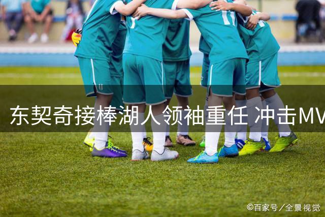 东契奇接棒湖人领袖重任 冲击MVP需突破三重关卡