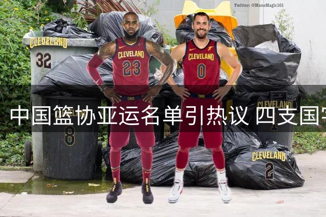 中国篮协亚运名单引热议 四支国字号球队剑指金牌