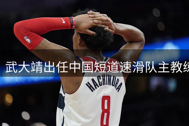 武大靖出任中国短道速滑队主教练