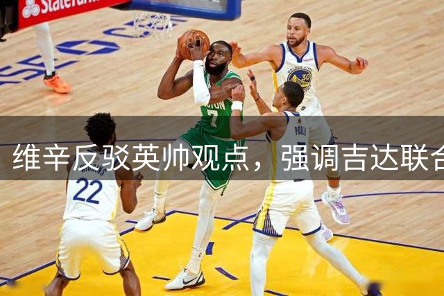 维辛反驳英帅观点，强调吉达联合表现更佳