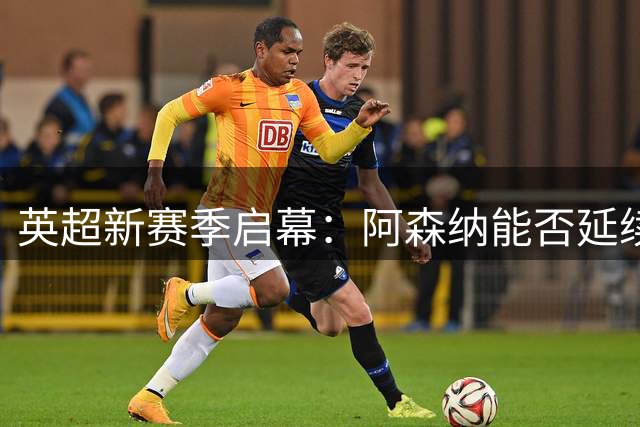 英超新赛季启幕：阿森纳能否延续统治力？