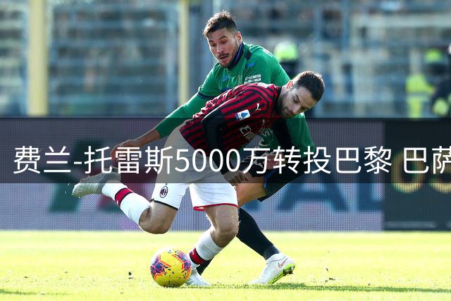 费兰-托雷斯5000万转投巴黎 巴萨清洗第7人离队