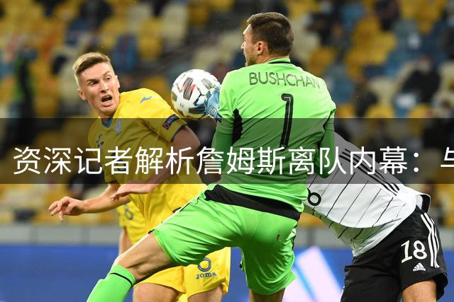 资深记者解析詹姆斯离队内幕：与湖人易主无关
